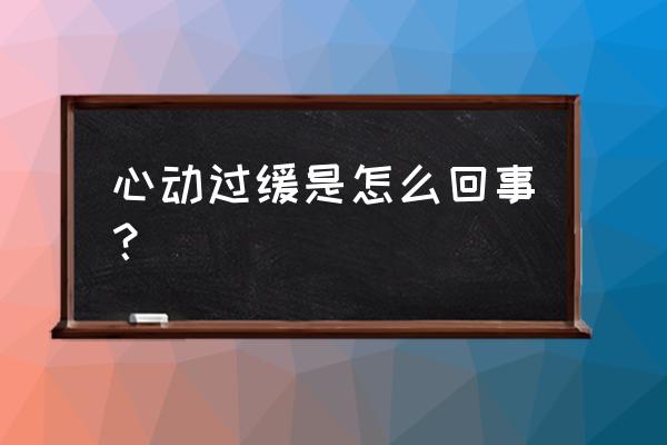 心动过缓是怎么回事 心动过缓是怎么回事？