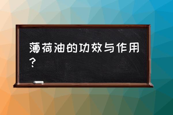 复方薄荷油的功效与作用 薄荷油的功效与作用？