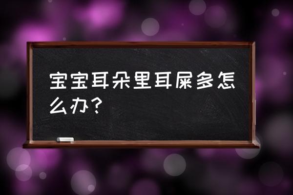 小孩子耳屎多怎么办 宝宝耳朵里耳屎多怎么办？