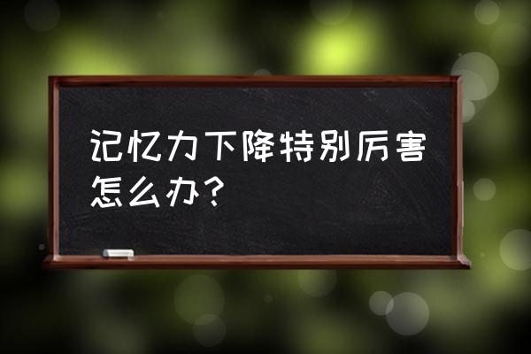 记忆力减退可以恢复吗 记忆力下降特别厉害怎么办？