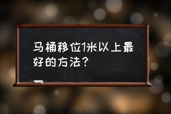 马桶移位一米 马桶移位1米以上最好的方法？