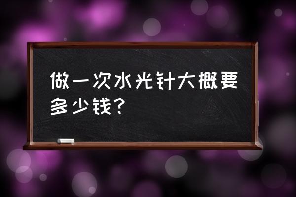 水光针多少钱一次 做一次水光针大概要多少钱？