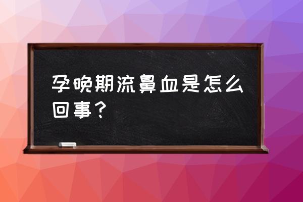 孕晚期流鼻血 孕晚期流鼻血是怎么回事？