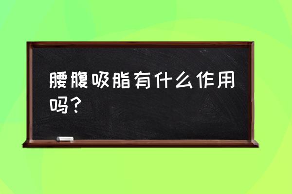 腰腹部吸脂效果 腰腹吸脂有什么作用吗？