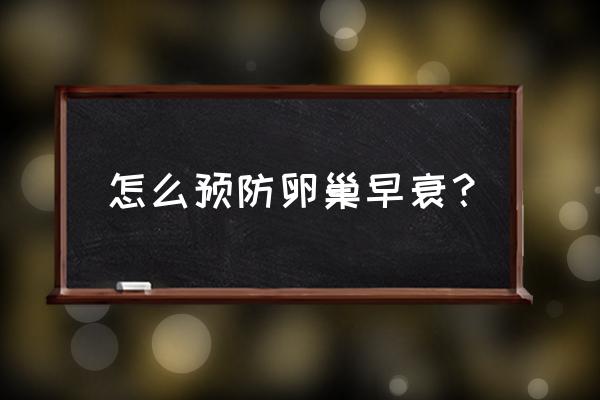 延缓卵巢衰老的最好方法 怎么预防卵巢早衰？