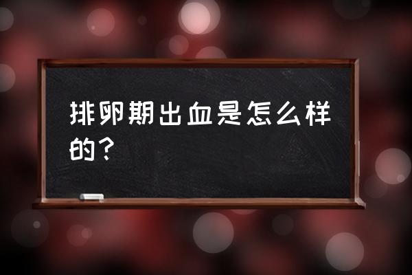 排卵期出血是什么样的 排卵期出血是怎么样的？