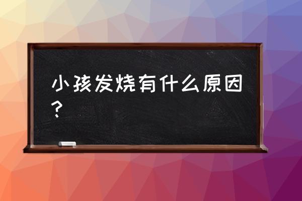 孩子发烧是什么原因引起的 小孩发烧有什么原因？