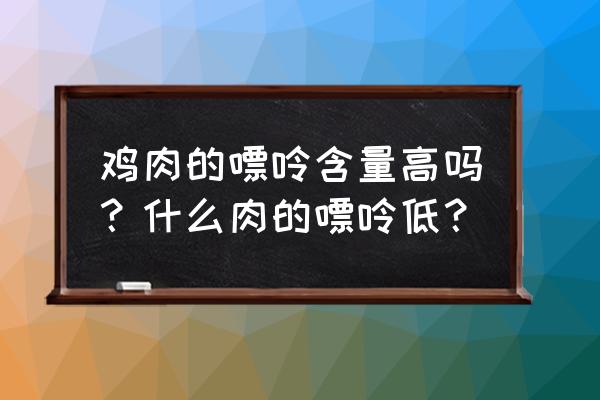 2020嘌呤食物一览表 鸡肉的嘌呤含量高吗？什么肉的嘌呤低？