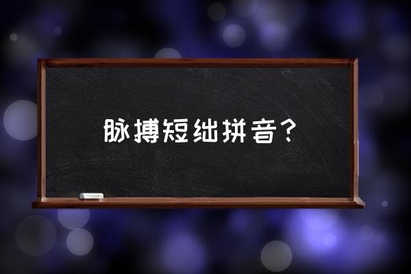 脉搏短绌多见于 脉搏短绌拼音？