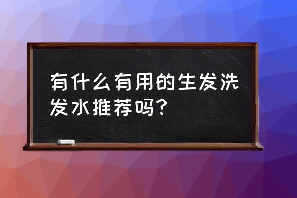 有没有真正生发的洗发水 有什么有用的生发洗发水推荐吗？