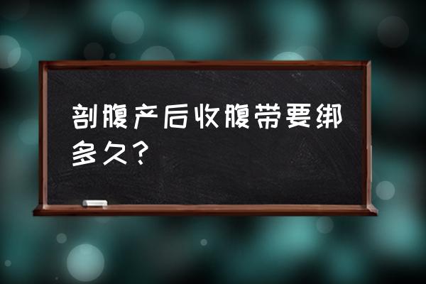 剖腹产后收腹带需要绑多久 剖腹产后收腹带要绑多久？