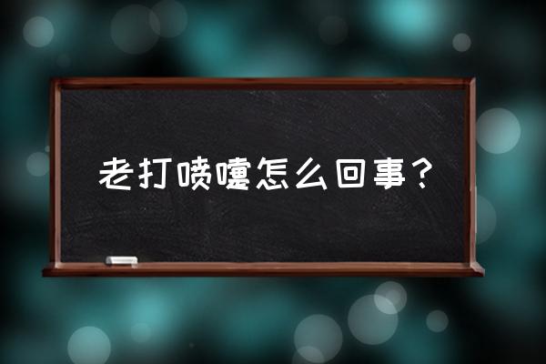 今天老打喷嚏 老打喷嚏怎么回事？