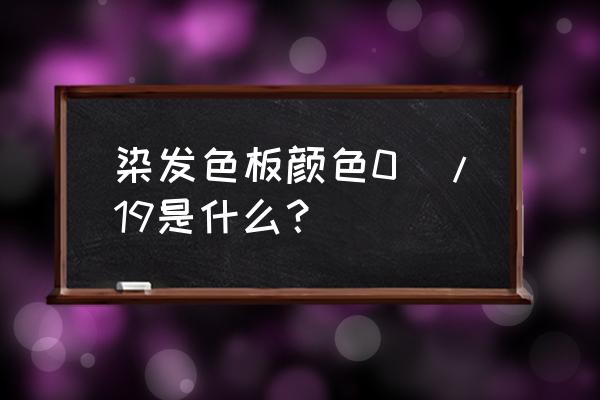 头发颜色板 染发色板颜色0\/19是什么？