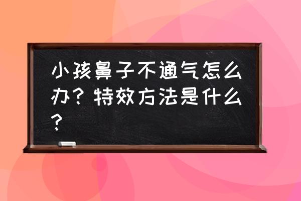 孩子鼻子老不通气怎么办 小孩鼻子不通气怎么办？特效方法是什么？