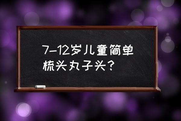 儿童丸子头怎么梳 7-12岁儿童简单梳头丸子头？