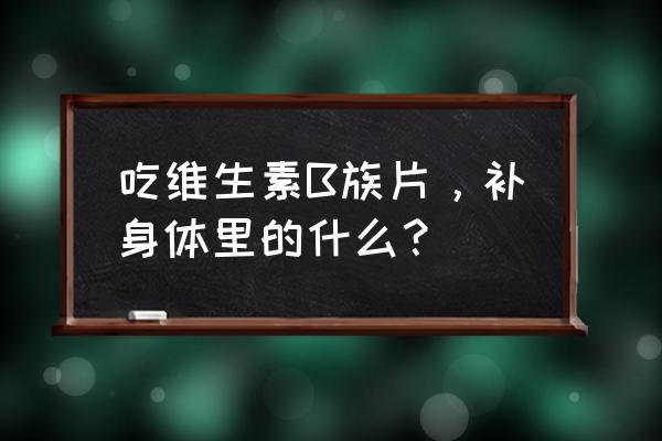 复合维生素b片有必要补吗 吃维生素B族片，补身体里的什么？