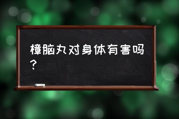 吃樟脑丸对人有害吗 樟脑丸对身体有害吗？