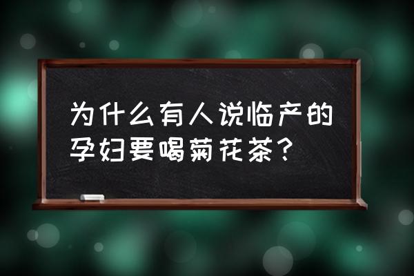 孕妇菊花茶去胎毒 为什么有人说临产的孕妇要喝菊花茶？