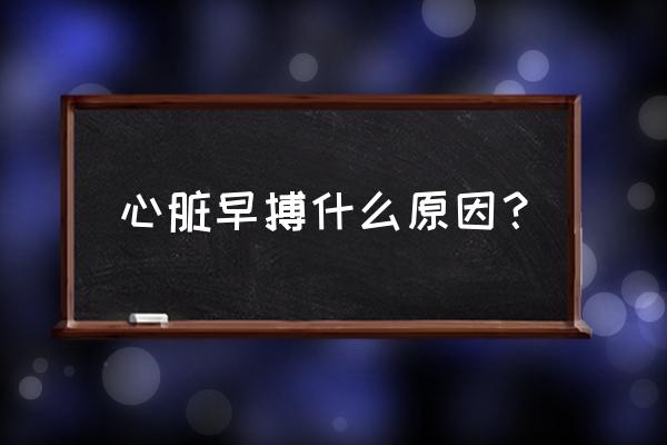 早搏是什么原因而引起的 心脏早搏什么原因？