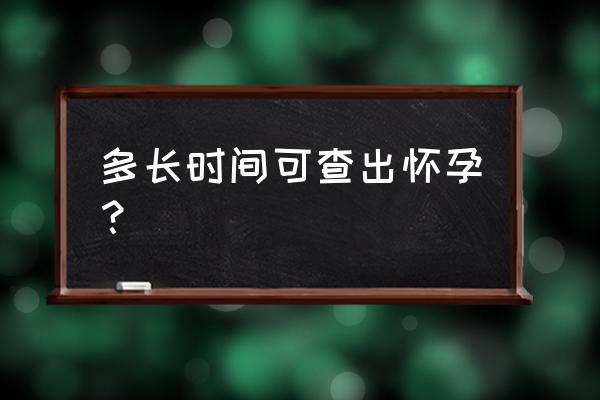 几个月查出怀孕 多长时间可查出怀孕？