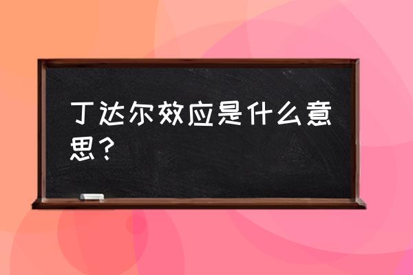 丁达尔效应指的是什么 丁达尔效应是什么意思？