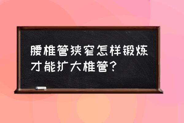 椎管狭窄最大的忌讳 腰椎管狭窄怎样锻炼才能扩大椎管？