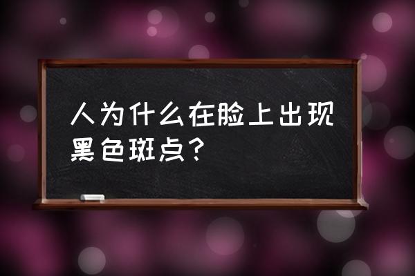 脸上突然长了黑色斑 人为什么在脸上出现黑色斑点？