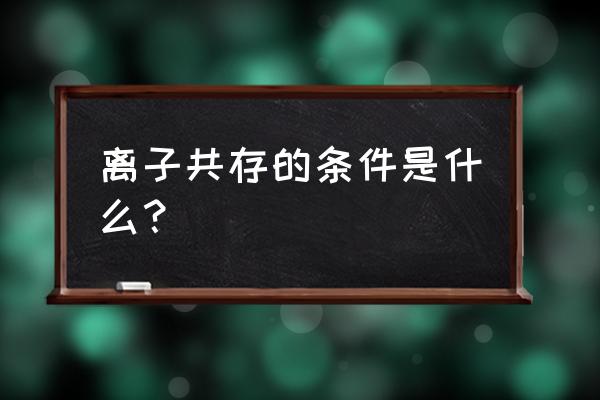 离子共存条件判断 离子共存的条件是什么？