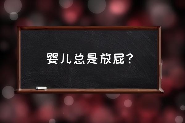 婴幼儿老是放屁是什么原因 婴儿总是放屁？