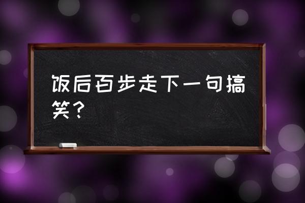 饭后百步走的谚语 饭后百步走下一句搞笑？