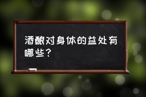 酒酿的功效和作用 酒酿对身体的益处有哪些？