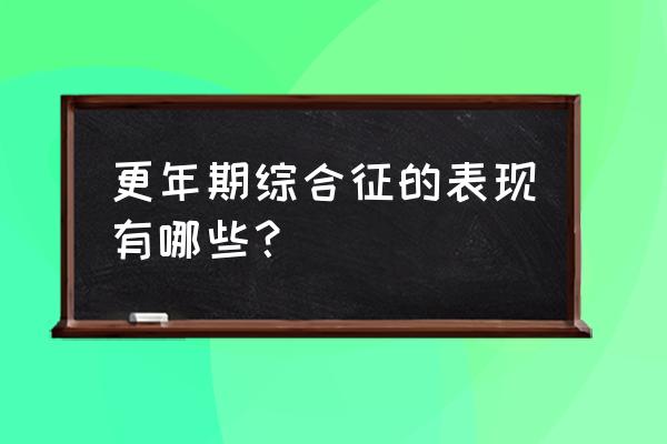 更年期综合征有哪些表现 更年期综合征的表现有哪些？