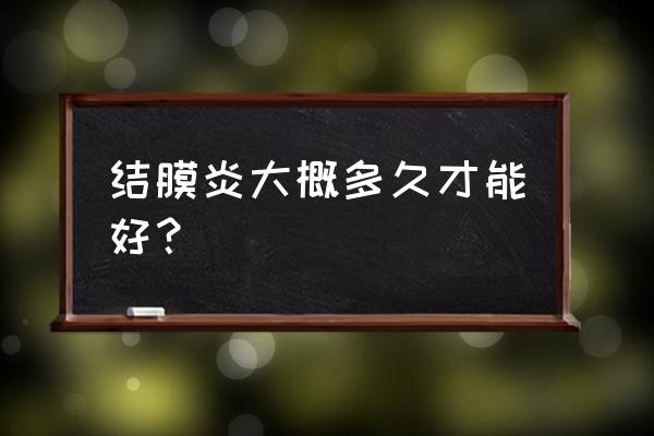 结膜炎严重吗几天能好 结膜炎大概多久才能好？