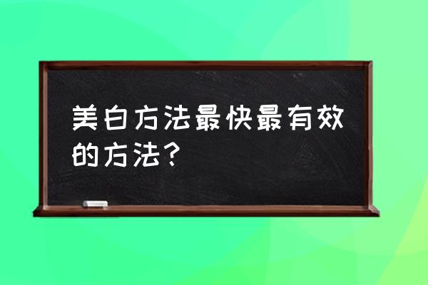 什么美白效果最好最快 美白方法最快最有效的方法？