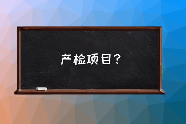 产检都检查什么项目 产检项目？