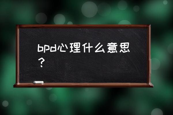 bpd患者是什么意思 bpd心理什么意思？