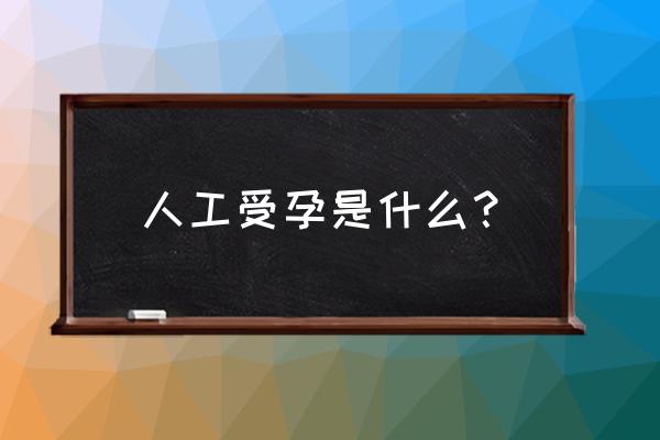 什么是人工受孕怀孕 人工受孕是什么？