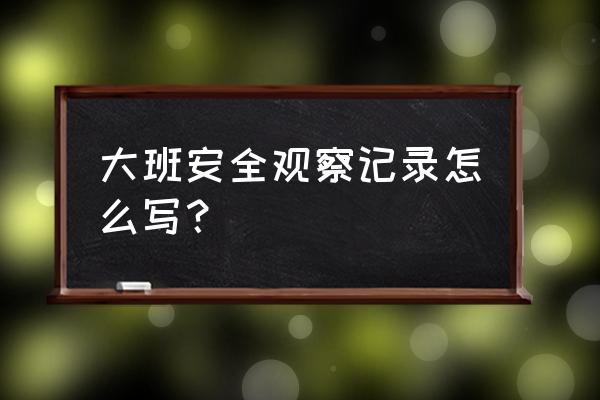 幼儿园大班幼儿观察记录 大班安全观察记录怎么写？