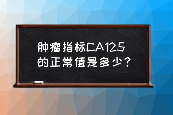 ca125多少算正常 肿瘤指标CA125的正常值是多少？