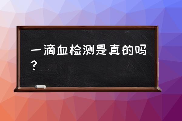 一滴血检测是真的吗 一滴血检测是真的吗？