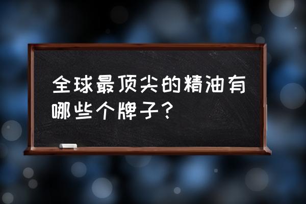 世界十大精油排行榜 全球最顶尖的精油有哪些个牌子？