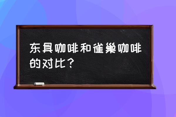 东具咖啡怎么样 东具咖啡和雀巢咖啡的对比？