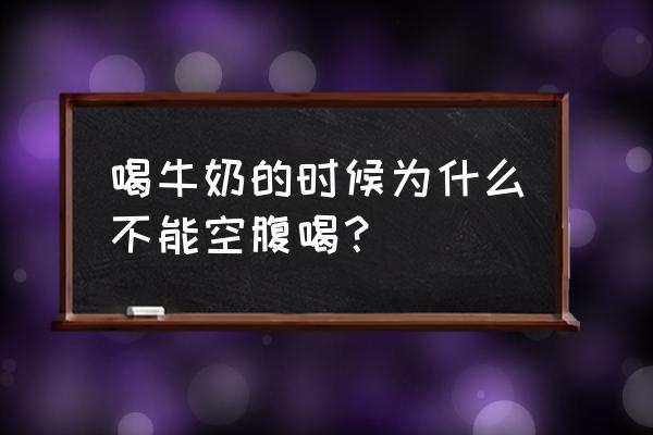 为啥不能空腹喝牛奶呢 喝牛奶的时候为什么不能空腹喝？