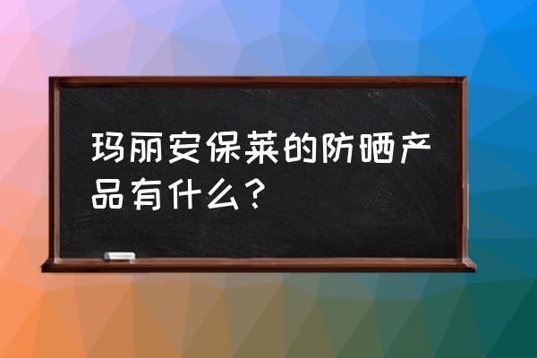 玛丽安保莱全部产品 玛丽安保莱的防晒产品有什么？