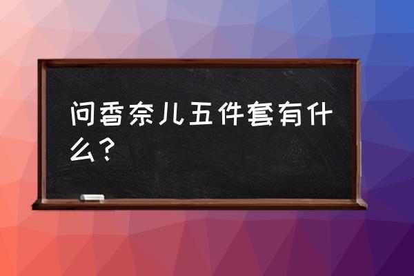 香奈儿套盒 问香奈儿五件套有什么？