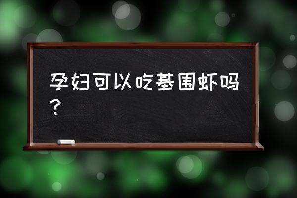 孕妇适合吃哪种虾 孕妇可以吃基围虾吗？