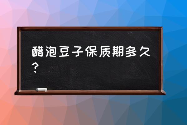 醋泡黑豆害处 醋泡豆子保质期多久？