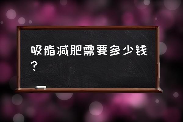 吸脂减肥费用大概多少 吸脂减肥需要多少钱？