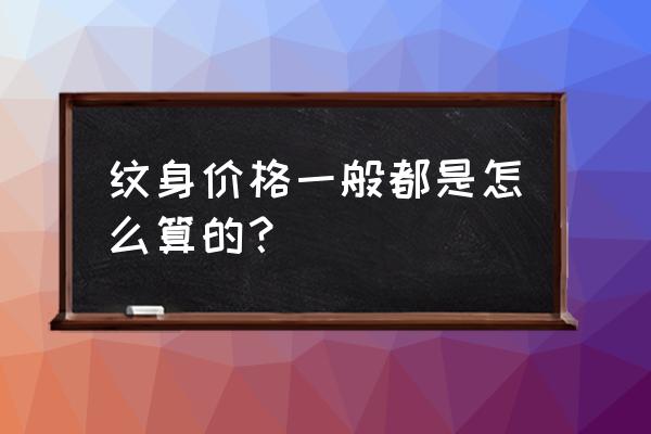 纹身价位一般是多少 纹身价格一般都是怎么算的？