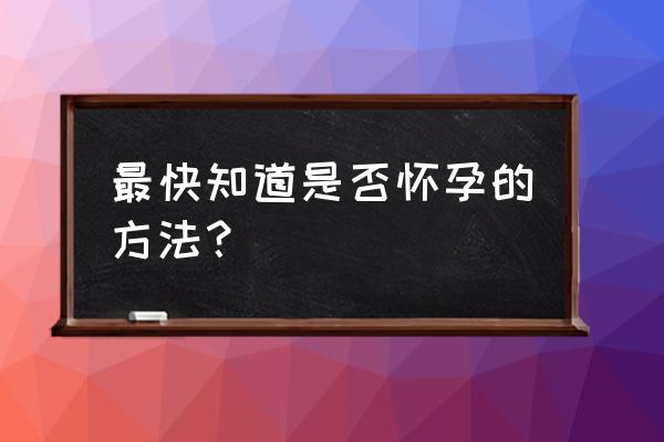 怎么最快知道是否怀孕 最快知道是否怀孕的方法？